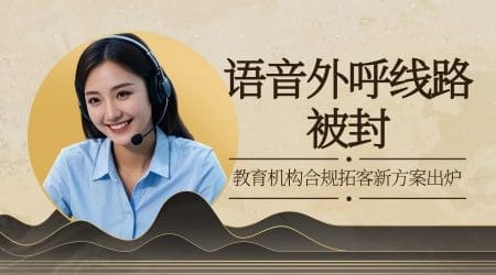 语音外呼线路被封？教育机构合规拓客新方案出炉